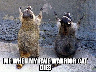 me-when-my-fave-warrior-cat-dies