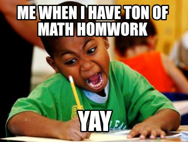 me-when-i-have-ton-of-math-homwork-yay