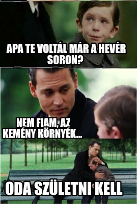 apa-te-voltl-mr-a-hevr-soron-nem-fiam-az-kemny-krnyk...-oda-szletni-kell