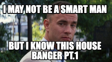 i-may-not-be-a-smart-man-but-i-know-this-house-banger-pt.1