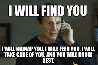i-will-find-you-i-will-kidnap-you-i-will-feed-you-i-will-take-care-of-you-and-yo