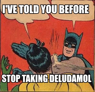 ive-told-you-before-stop-taking-deludamol