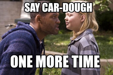say-car-dough-one-more-time