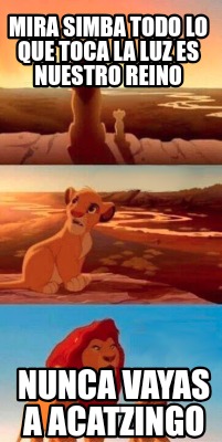 mira-simba-todo-lo-que-toca-la-luz-es-nuestro-reino-nunca-vayas-a-acatzingo