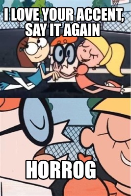 i-love-your-accent-say-it-again-horrog