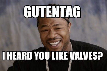 gutentag-i-heard-you-like-valves