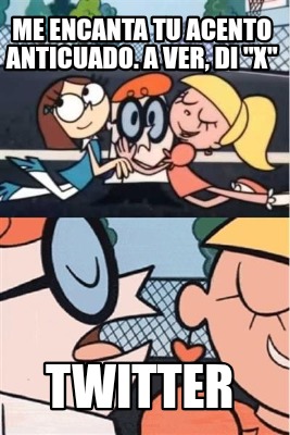 me-encanta-tu-acento-anticuado.-a-ver-di-x-twitter