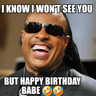 i-know-i-wont-see-you-but-happy-birthday-babe-