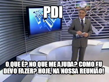 pdi-o-que-no-que-me-ajuda-como-eu-devo-fazer-hoje-na-nossa-reunio