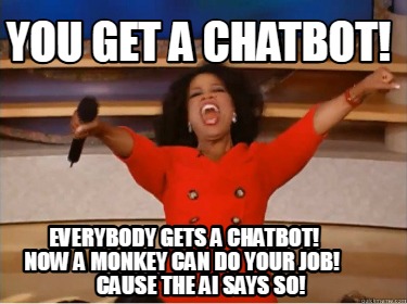 you-get-a-chatbot-everybody-gets-a-chatbot-now-a-monkey-can-do-your-job-cause-th