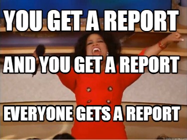 you-get-a-report-everyone-gets-a-report-and-you-get-a-report6