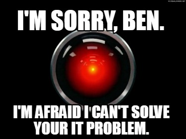 im-sorry-ben.-im-afraid-i-cant-solve-your-it-problem