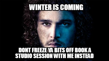 winter-is-coming-dont-freeze-ya-bits-off-book-a-studio-session-with-me-instead