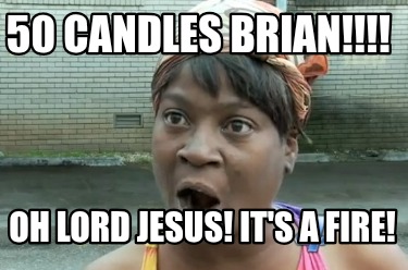 50-candles-brian-oh-lord-jesus-its-a-fire