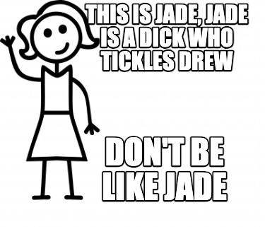 this-is-jade-jade-is-a-dick-who-tickles-drew-dont-be-like-jade