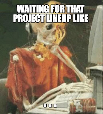 waiting-for-that-project-lineup-like-.-.-