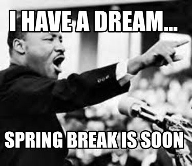 i-have-a-dream...-spring-break-is-soon