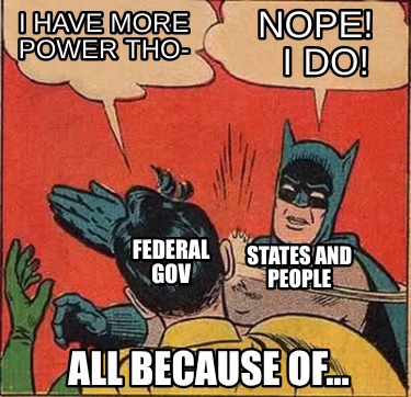 i-have-more-power-tho-nope-i-do-all-because-of...-federal-gov-states-and-people