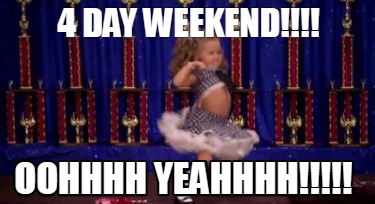 4-day-weekend-oohhhh-yeahhhh