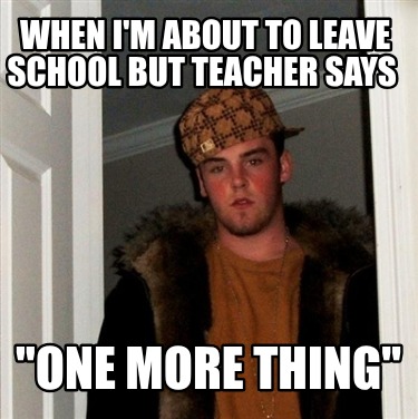 when-im-about-to-leave-school-but-teacher-says-one-more-thing