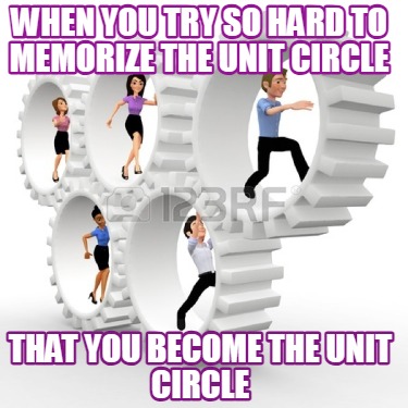 when-you-try-so-hard-to-memorize-the-unit-circle-that-you-become-the-unit-circle