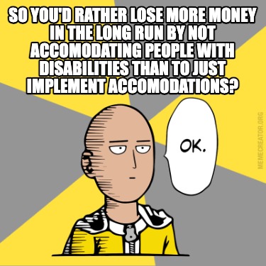 so-youd-rather-lose-more-money-in-the-long-run-by-not-accomodating-people-with-d
