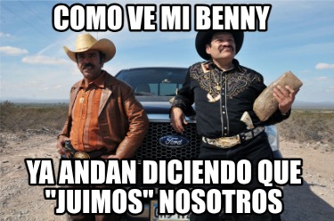 como-ve-mi-benny-ya-andan-diciendo-que-juimos-nosotros