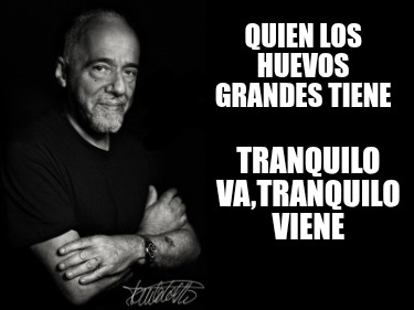 quien-los-huevos-grandes-tiene-tranquilo-vatranquilo-viene