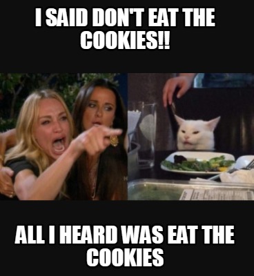 i-said-dont-eat-the-cookies-all-i-heard-was-eat-the-cookies