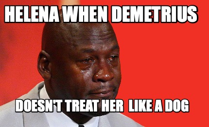 helena-when-demetrius-doesnt-treat-her-like-a-dog