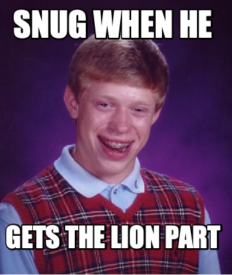 snug-when-he-gets-the-lion-part