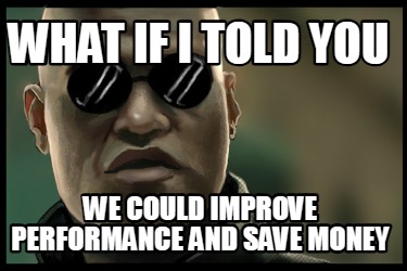 what-if-i-told-you-we-could-improve-performance-and-save-money