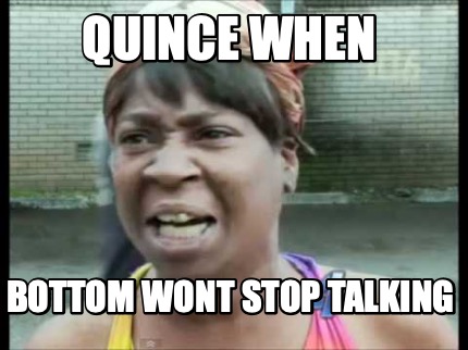 quince-when-bottom-wont-stop-talking