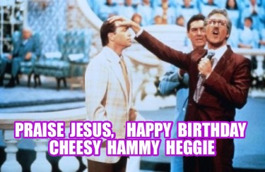 praise-jesus-happy-birthday-cheesy-hammy-heggie