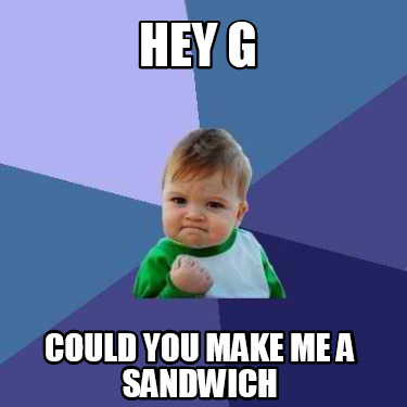 hey-g-could-you-make-me-a-sandwich