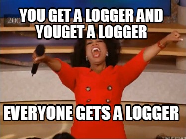 you-get-a-logger-and-youget-a-logger-everyone-gets-a-logger