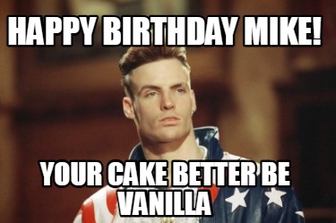 happy-birthday-mike-your-cake-better-be-vanilla