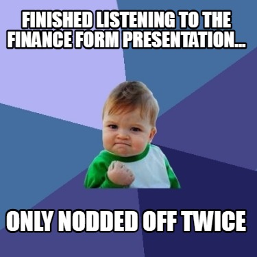 finished-listening-to-the-finance-form-presentation...-only-nodded-off-twice