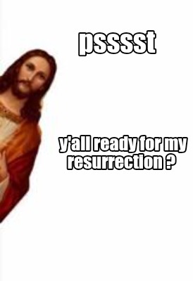 psssst-yall-ready-for-my-resurrection-