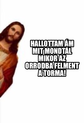 hallottam-m-mit-mondtl-mikor-az-orrodba-felment-a-torma