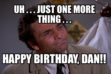 uh-.-.-.-just-one-more-thing-.-.-.-happy-birthday-dan