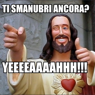 ti-smanubri-ancora-yeeeeaaaahhh