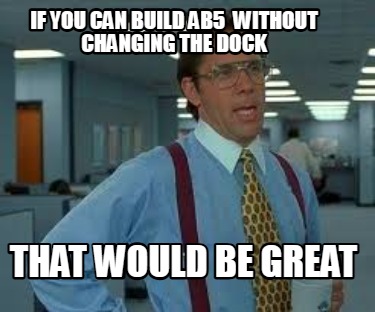 if-you-can-build-ab5-without-changing-the-dock-that-would-be-great