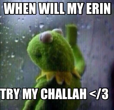 when-will-my-erin-try-my-challah-
