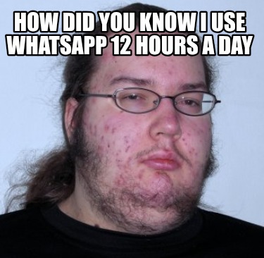 how-did-you-know-i-use-whatsapp-12-hours-a-day