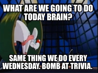 what-are-we-going-to-do-today-brain-same-thing-we-do-every-wednesday.-bomb-at-tr