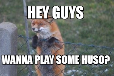 hey-guys-wanna-play-some-huso