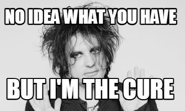 no-idea-what-you-have-but-im-the-cure