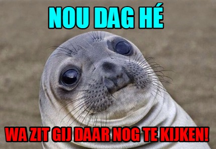 nou-dag-h-wa-zit-gij-daar-nog-te-kijken