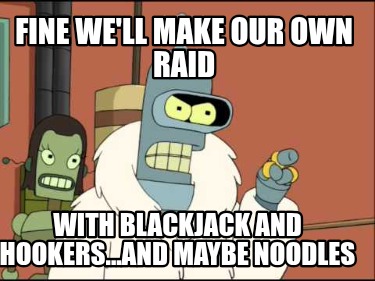 fine-well-make-our-own-raid-with-blackjack-and-hookers...and-maybe-noodles